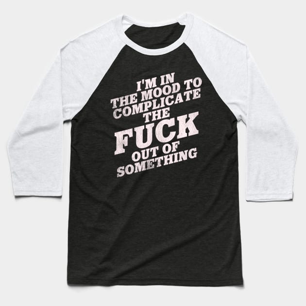 I'm in the Mood To Complicate the Fuck Out of Something Baseball T-Shirt by darklordpug